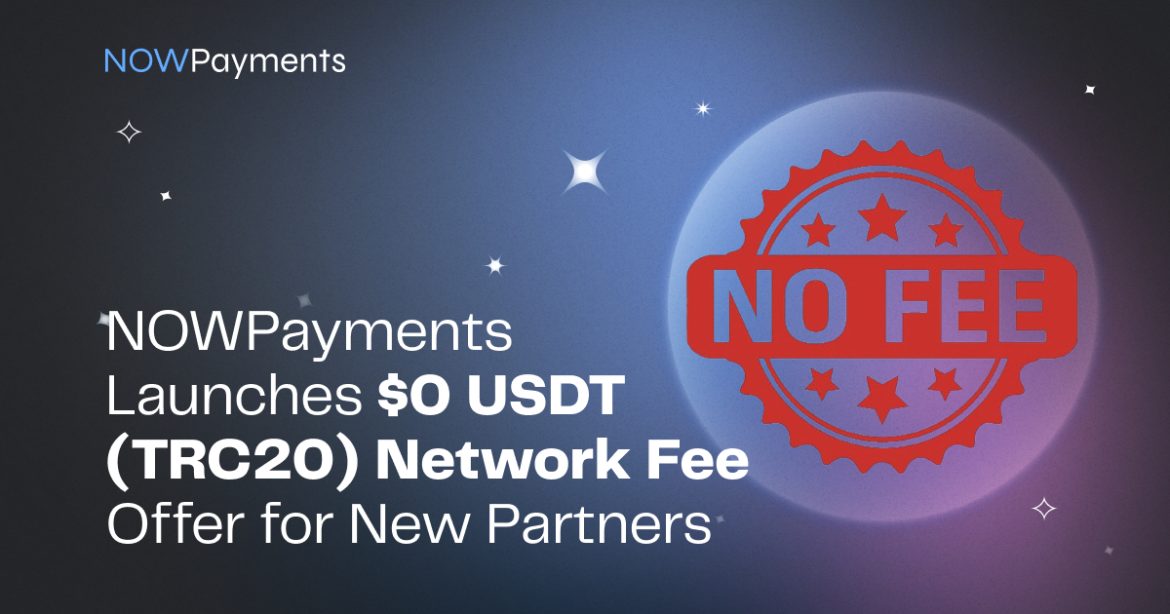 NOWPayments Launches $0 USDT (TRC20) Network Fee Offer For New NOWPayments Launches $0 USDT (TRC20) Network Fee Offer For New Partners